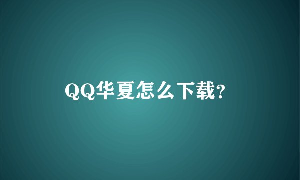 QQ华夏怎么下载？