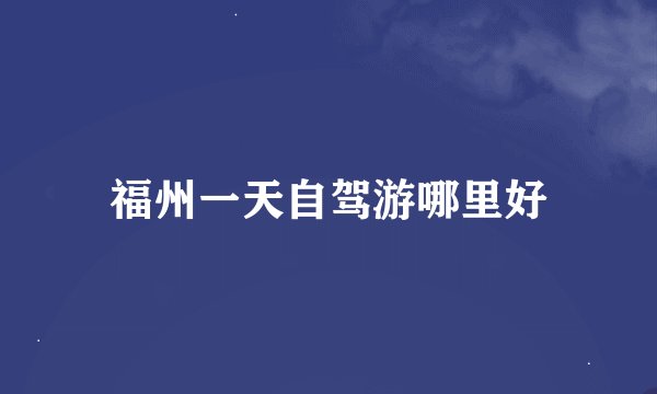 福州一天自驾游哪里好