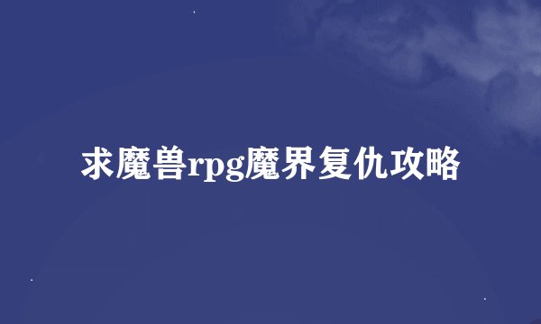 求魔兽rpg魔界复仇攻略