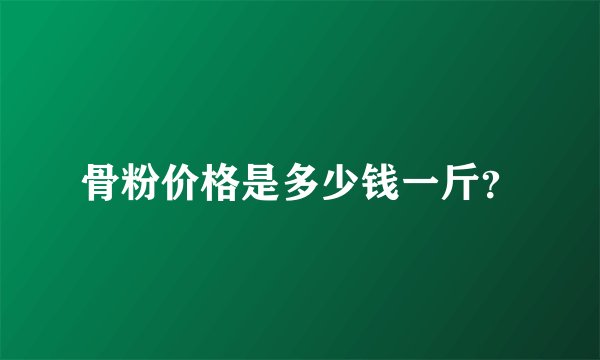 骨粉价格是多少钱一斤？