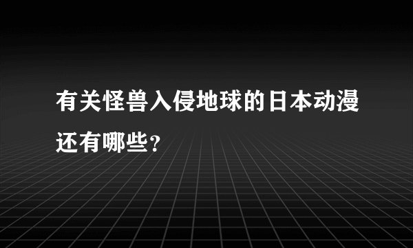 有关怪兽入侵地球的日本动漫还有哪些？