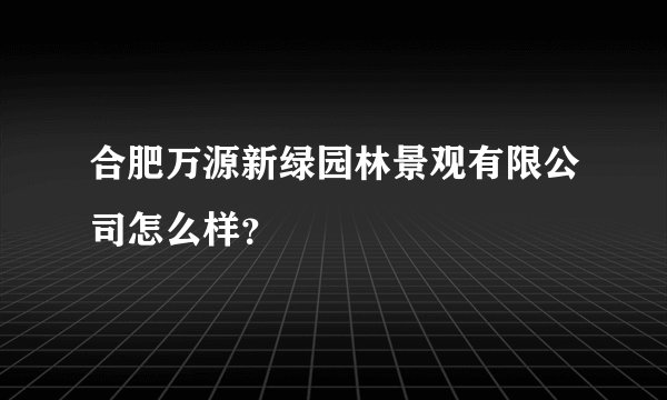 合肥万源新绿园林景观有限公司怎么样？