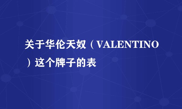 关于华伦天奴（VALENTINO）这个牌子的表