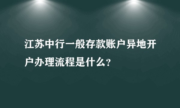 江苏中行一般存款账户异地开户办理流程是什么？
