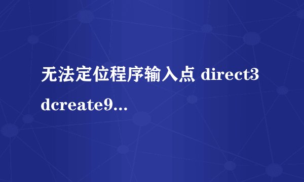 无法定位程序输入点 direct3dcreate9ex 于动态链接库 d3d9.dll上