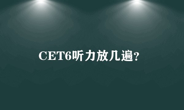CET6听力放几遍？