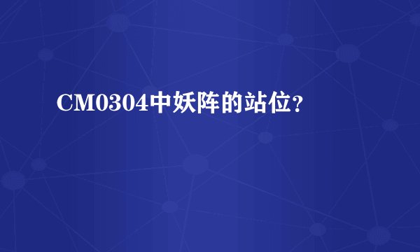 CM0304中妖阵的站位？