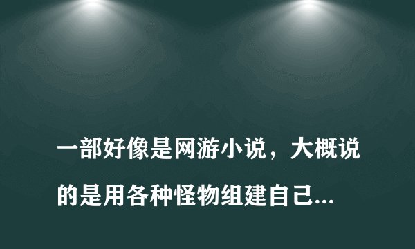 
一部好像是网游小说，大概说的是用各种怪物组建自己的军团。求小说名字。。。很久以前的小说了

