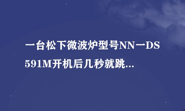 一台松下微波炉型号NN一DS591M开机后几秒就跳不加热,是什么原因。