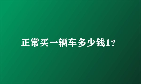 正常买一辆车多少钱1？