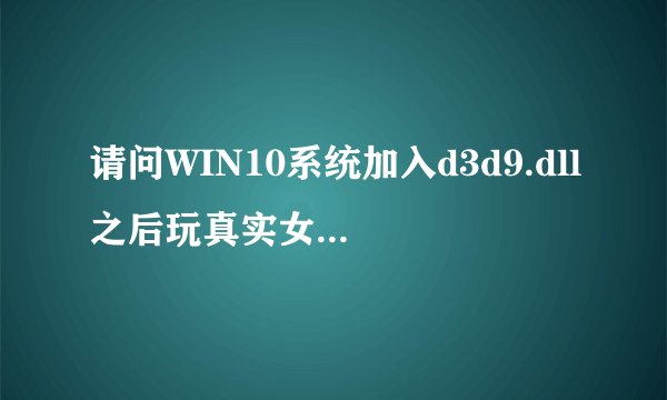 请问WIN10系统加入d3d9.dll之后玩真实女友还是很卡怎么办？