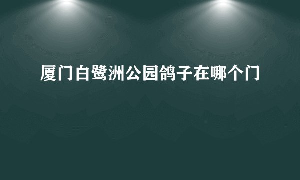 厦门白鹭洲公园鸽子在哪个门