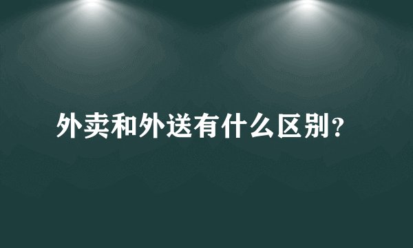外卖和外送有什么区别？