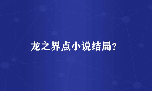龙之界点小说结局？