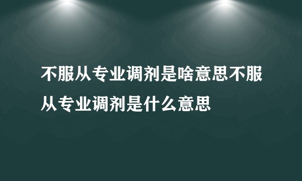 不服从专业调剂是啥意思不服从专业调剂是什么意思