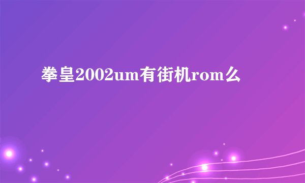 拳皇2002um有街机rom么