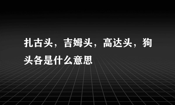 扎古头，吉姆头，高达头，狗头各是什么意思