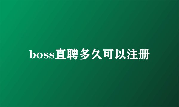 boss直聘多久可以注册