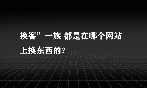 换客”一族 都是在哪个网站上换东西的?