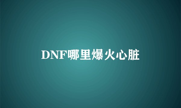 DNF哪里爆火心脏