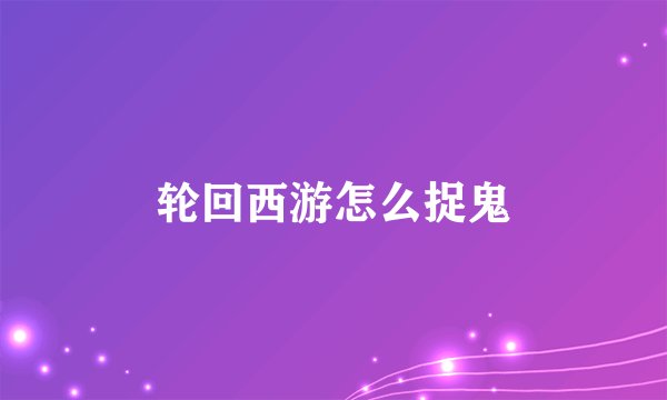 轮回西游怎么捉鬼