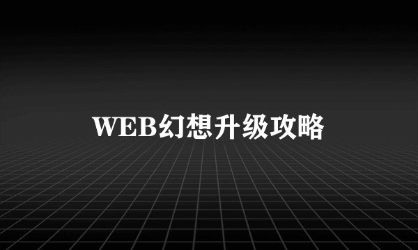 WEB幻想升级攻略