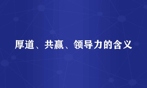 厚道、共赢、领导力的含义