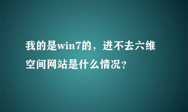 我的是win7的，进不去六维空间网站是什么情况？