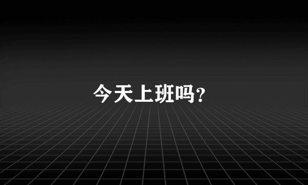 今天上班吗？
