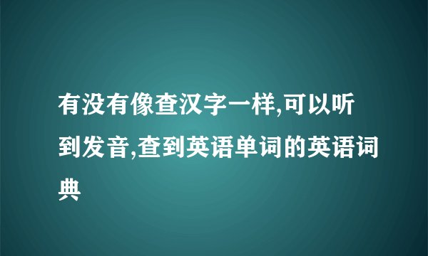 有没有像查汉字一样,可以听到发音,查到英语单词的英语词典