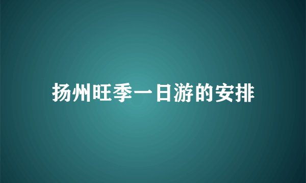 扬州旺季一日游的安排
