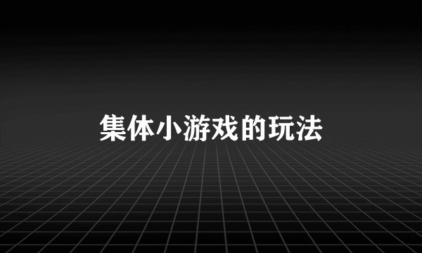 集体小游戏的玩法