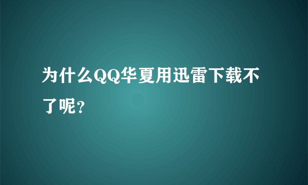 为什么QQ华夏用迅雷下载不了呢？