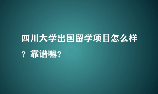 四川大学出国留学项目怎么样？靠谱嘛？
