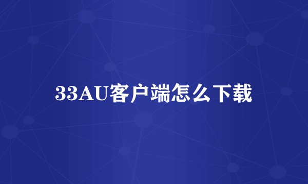 33AU客户端怎么下载