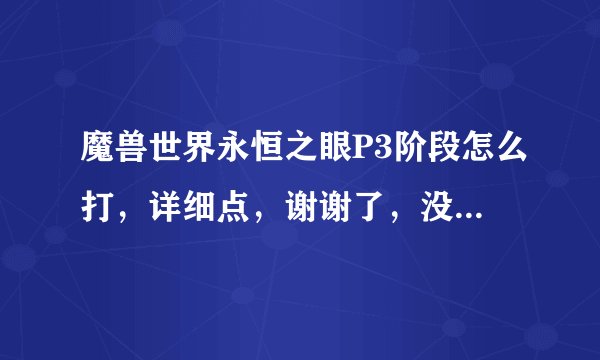 魔兽世界永恒之眼P3阶段怎么打，详细点，谢谢了，没事打着玩
