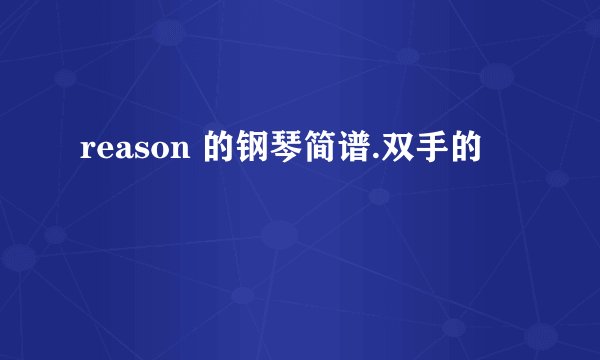 reason 的钢琴简谱.双手的