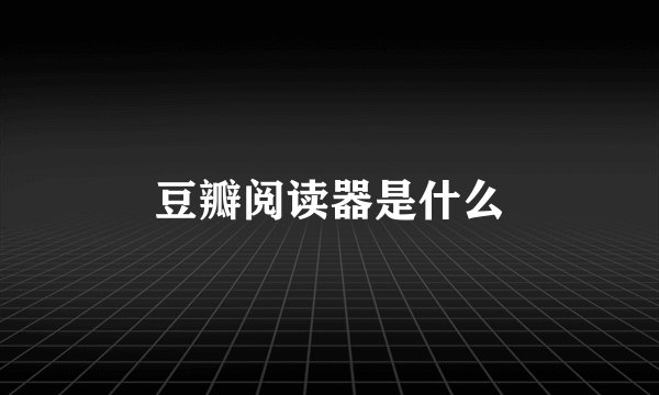 豆瓣阅读器是什么