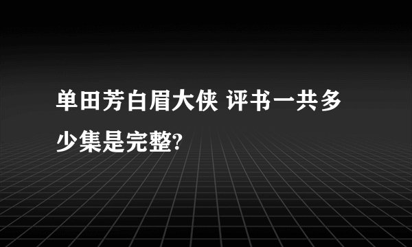 单田芳白眉大侠 评书一共多少集是完整?