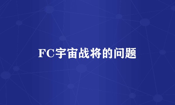 FC宇宙战将的问题
