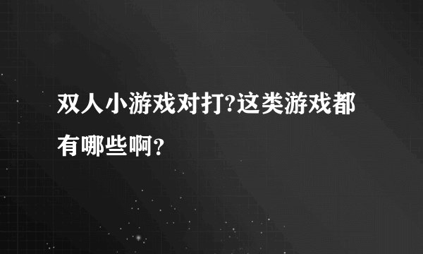 双人小游戏对打?这类游戏都有哪些啊？