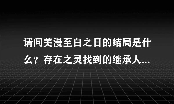 请问美漫至白之日的结局是什么？存在之灵找到的继承人是谁？一开始那个被白戒指带得四处玩空间跳跃的哥们