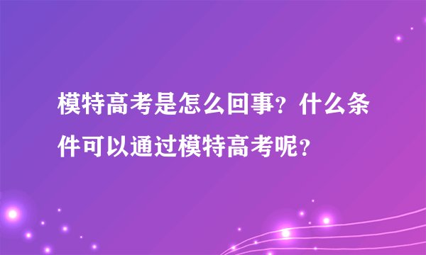 模特高考是怎么回事？什么条件可以通过模特高考呢？