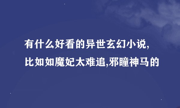 有什么好看的异世玄幻小说,比如如魔妃太难追,邪瞳神马的