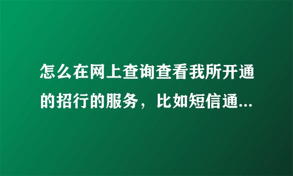 怎么在网上查询查看我所开通的招行的服务，比如短信通知，网上银行，手机银行等。