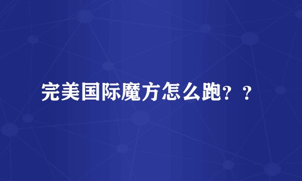 完美国际魔方怎么跑??