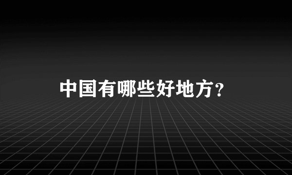 中国有哪些好地方？