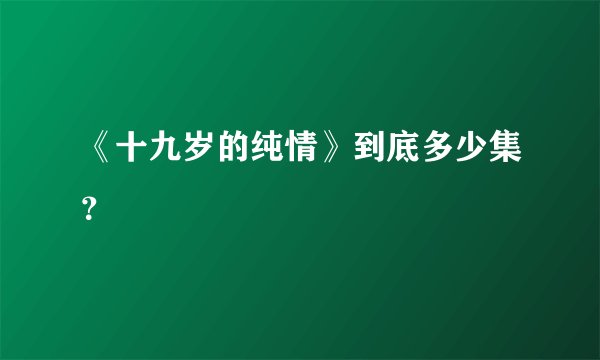 《十九岁的纯情》到底多少集?