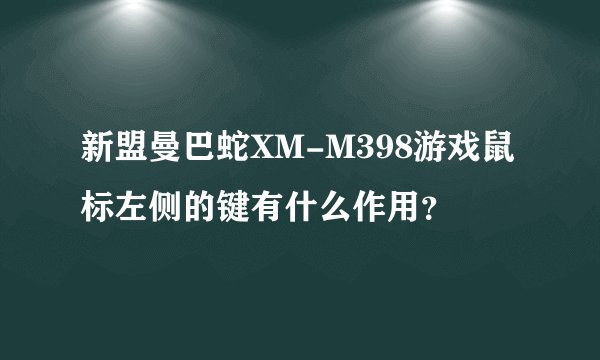 新盟曼巴蛇XM-M398游戏鼠标左侧的键有什么作用？