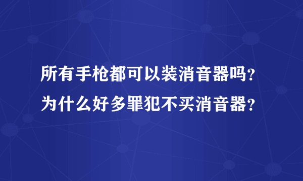 所有手枪都可以装消音器吗？为什么好多罪犯不买消音器？